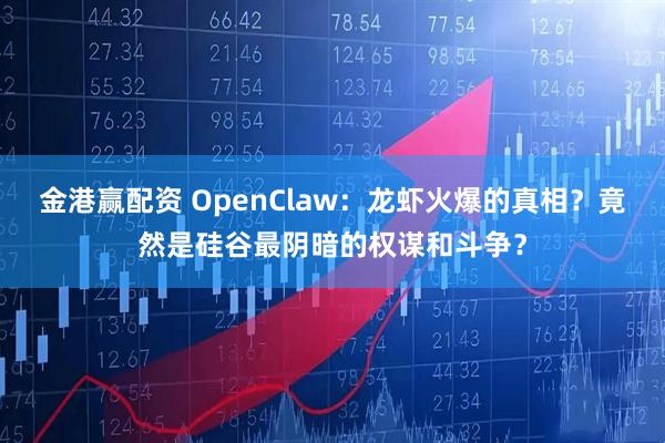 金港赢配资 OpenClaw：龙虾火爆的真相？竟然是硅谷最阴暗的权谋和斗争？