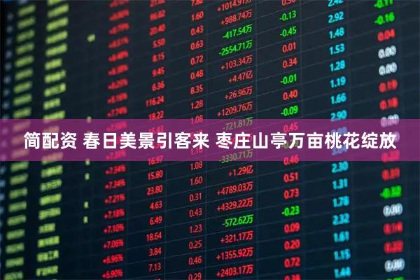 简配资 春日美景引客来 枣庄山亭万亩桃花绽放